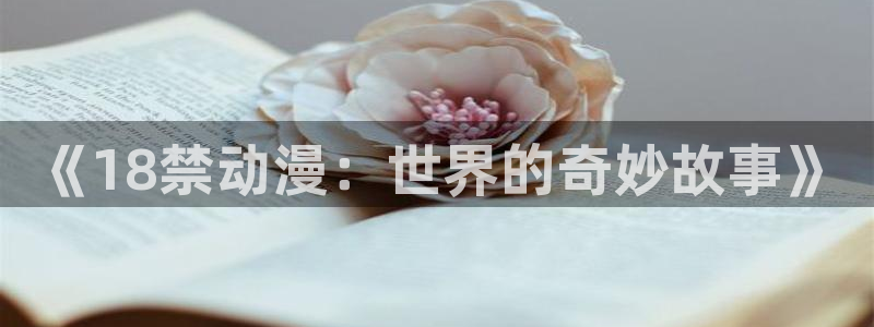 omofun动漫一个：《18禁动漫：世界的奇妙故事》