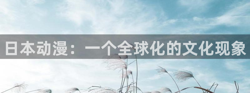 阿吧动漫：日本动漫：一个全球化的文化现象