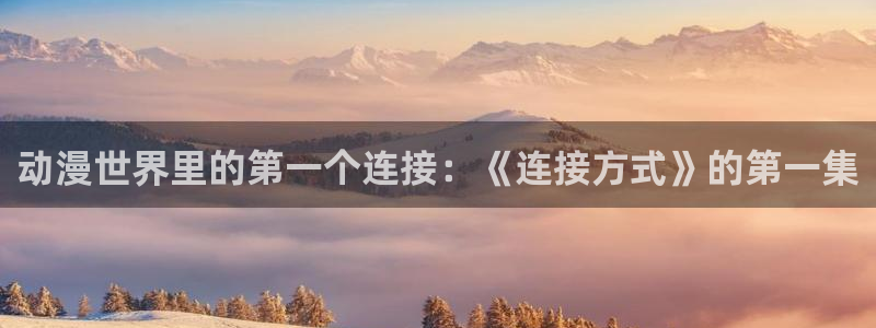 omofun动漫在线观看免费全集：动漫世界里的第一个连接：《连接方式》的第一集