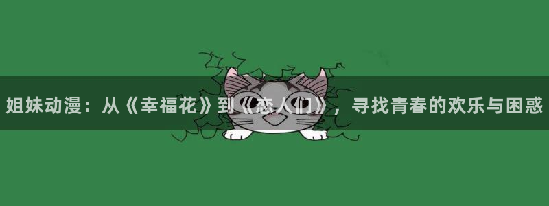 omo fun动漫：姐妹动漫：从《幸福花》到《恋人们》，寻找青春的欢乐与困惑